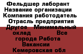 Фельдшер-лаборант › Название организации ­ Компания-работодатель › Отрасль предприятия ­ Другое › Минимальный оклад ­ 12 000 - Все города Работа » Вакансии   . Кемеровская обл.,Прокопьевск г.